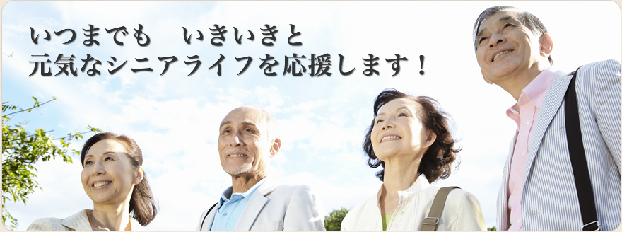 いつまでも　いきいきと元気なシニアライフを応援します！
